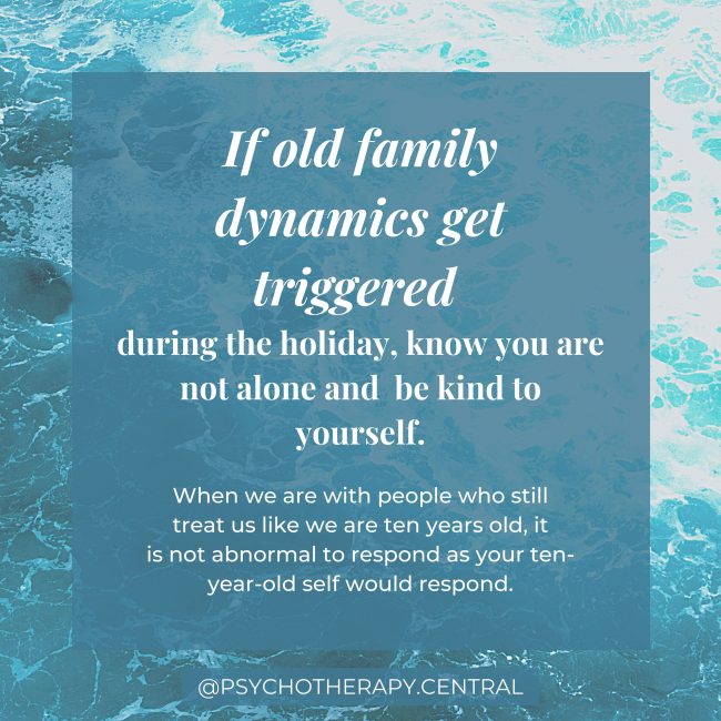 If old family dynamics get triggered during the holiday, know you are not alone and be kind to yourself