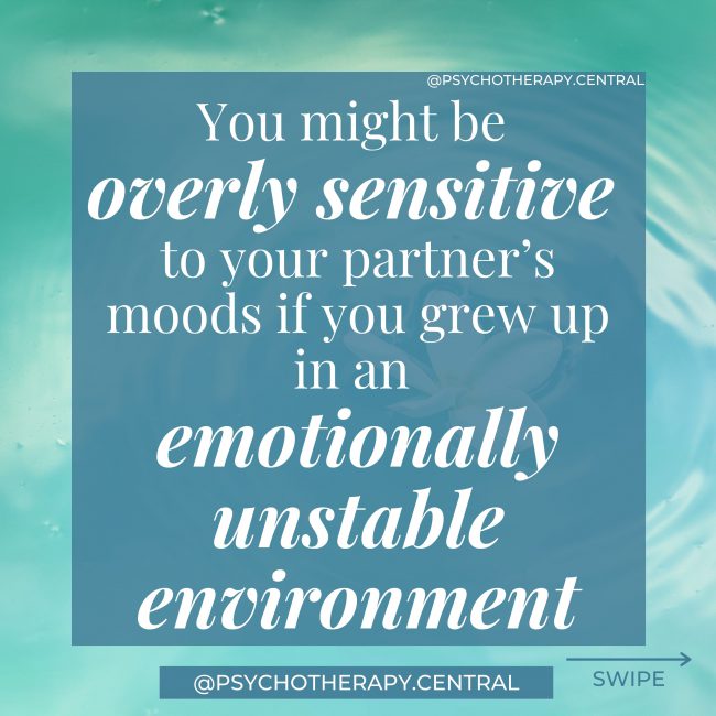 You might be overly sensitive to your partner’s moods if you grew up in an emotionally unstable environment.
