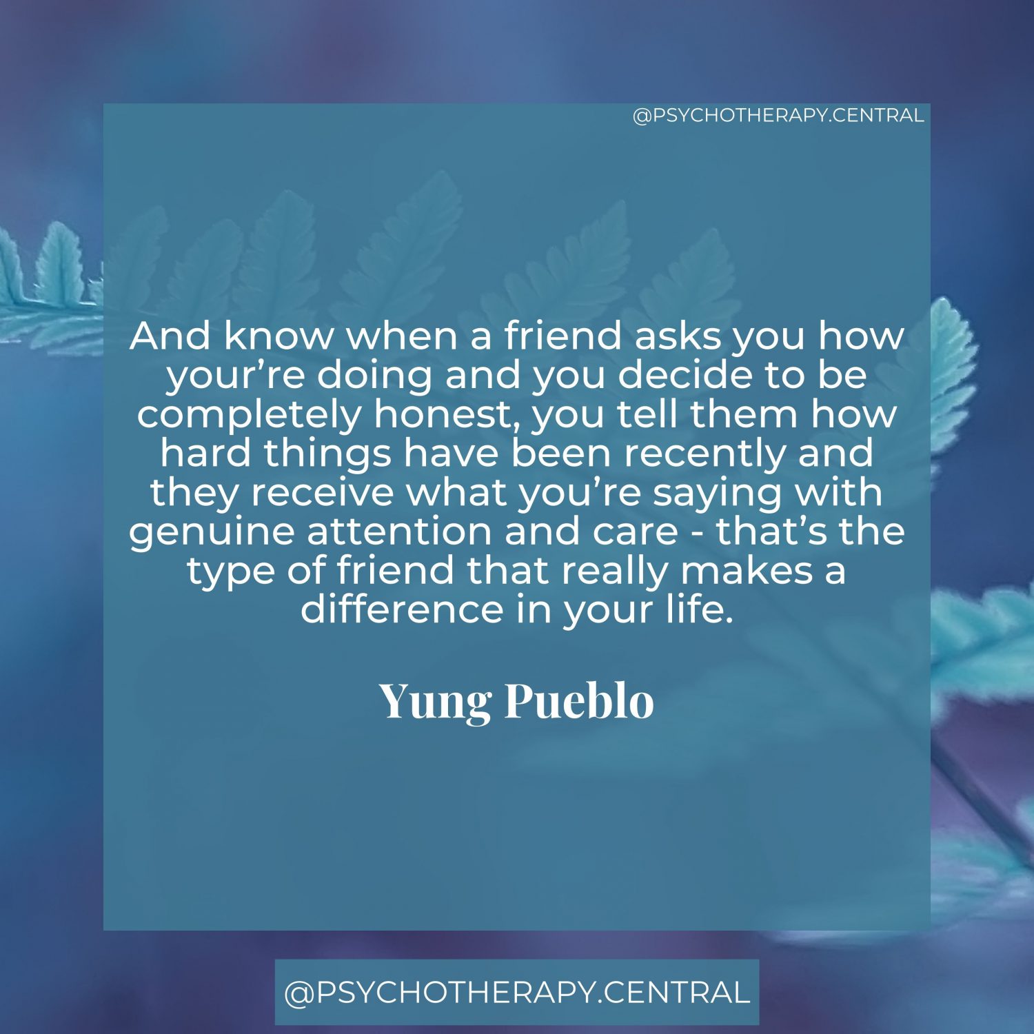 And know when a friend asks you how your’re doing and you decide to be completely honest, you tell them how hard things have been recently and they receive what you’re saying with genuine attention and care - that’s the type of friend that really makes a difference in your life. Yung Pueblo
